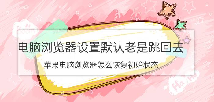 电脑浏览器设置默认老是跳回去 苹果电脑浏览器怎么恢复初始状态？